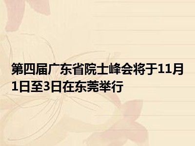 恒达平台官网第四届广东省院士峰会将于11月1日至3日在东莞举行