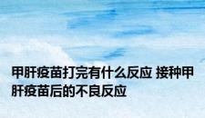 甲肝疫苗打完有什么反应 接种甲肝疫苗后的不良反应 甲肝疫苗打完有什么反应 接种甲肝疫苗后的不良反应
