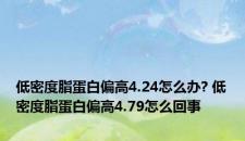 低密度脂蛋白偏高4.24怎么办? 低密度脂蛋白偏高4.79怎么回事 低密度脂蛋白偏高4.24怎么办? 低密度脂蛋白偏高4.79怎么回事