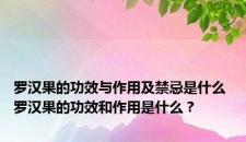 罗汉果的功效与作用及禁忌是什么 罗汉果的功效和作用是什么? 罗汉果的功效与作用及禁忌是什么 罗汉果的功效和作用是什么?
