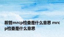胆管mrcp检查是什么意思 mrcp检查是什么意思 胆管mrcp检查是什么意思 mrcp检查是什么意思