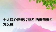 十大良心燕麦片排名 西麦燕麦片怎么样