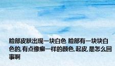 脸部皮肤出现一块白色 脸部有一块块白色的,有点像癣一样的颜色,起皮,是怎么回事啊