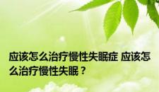应该怎么治疗慢性失眠症 应该怎么治疗慢性失眠？