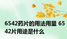 6542药片的用法用量 6542片用途是什么