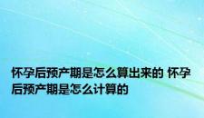 怀孕后预产期是怎么算出来的 怀孕后预产期是怎么计算的