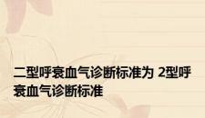 二型呼衰血气诊断标准为 2型呼衰血气诊断标准