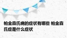 帕金森氏病的症状有哪些 帕金森氏症是什么症状