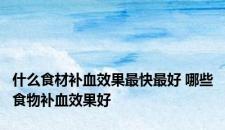 什么食材补血效果最快最好 哪些食物补血效果好