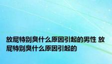 放屁特别臭什么原因引起的男性 放屁特别臭什么原因引起的