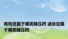 高特灵属于哪类降压药 波依定属于哪类降压药