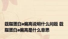 载脂蛋白a偏高说明什么问题 载脂蛋白a偏高是什么意思