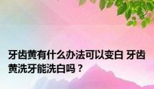 牙齿黄有什么办法可以变白 牙齿黄洗牙能洗白吗？