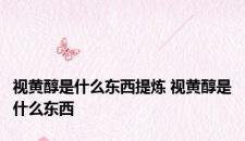 视黄醇是什么东西提炼 视黄醇是什么东西