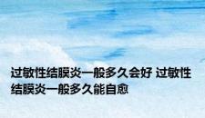 过敏性结膜炎一般多久会好 过敏性结膜炎一般多久能自愈