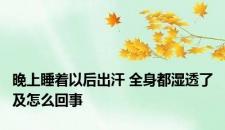 晚上睡着以后出汗 全身都湿透了及怎么回事