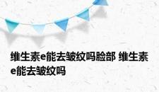 维生素e能去皱纹吗脸部 维生素e能去皱纹吗