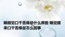 睡醒觉口干舌燥是什么原因 睡觉醒来口干舌燥是怎么回事