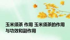玉米须茶 作用 玉米须茶的作用与功效和副作用