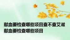 献血要检查哪些项目查不查艾滋 献血要检查哪些项目