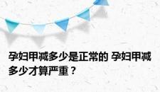 孕妇甲减多少是正常的 孕妇甲减多少才算严重？