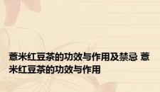 薏米红豆茶的功效与作用及禁忌 薏米红豆茶的功效与作用