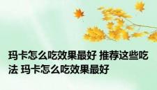 玛卡怎么吃效果最好 推荐这些吃法 玛卡怎么吃效果最好