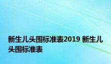 新生儿头围标准表2019 新生儿头围标准表