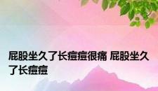 屁股坐久了长痘痘很痛 屁股坐久了长痘痘