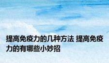 提高免疫力的几种方法 提高免疫力的有哪些小妙招