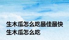 生木瓜怎么吃最佳最快 生木瓜怎么吃