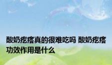 酸奶疙瘩真的很难吃吗 酸奶疙瘩功效作用是什么