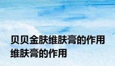 贝贝金肤维肤膏的作用 维肤膏的作用