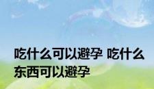 吃什么可以避孕 吃什么东西可以避孕