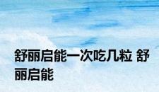 舒丽启能一次吃几粒 舒丽启能