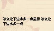 怎么让下边水多一点显示 怎么让下边水多一点
