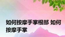 如何按摩手掌根部 如何按摩手掌