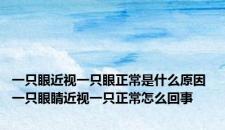 一只眼近视一只眼正常是什么原因 一只眼睛近视一只正常怎么回事