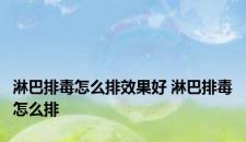 淋巴排毒怎么排效果好 淋巴排毒怎么排