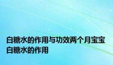 白糖水的作用与功效两个月宝宝 白糖水的作用