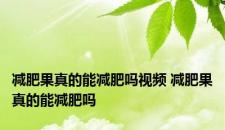 减肥果真的能减肥吗视频 减肥果真的能减肥吗