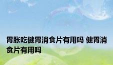 胃胀吃健胃消食片有用吗 健胃消食片有用吗