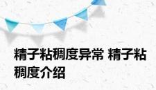 精子粘稠度异常 精子粘稠度介绍