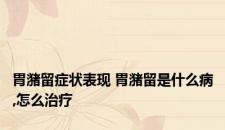 胃潴留症状表现 胃潴留是什么病,怎么治疗