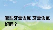 哪些牙膏含氟 牙膏含氟好吗？