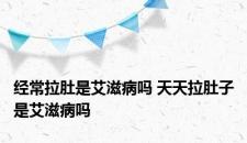 经常拉肚是艾滋病吗 天天拉肚子是艾滋病吗